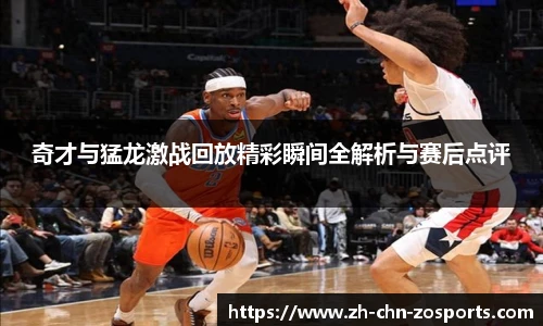 奇才与猛龙激战回放精彩瞬间全解析与赛后点评
