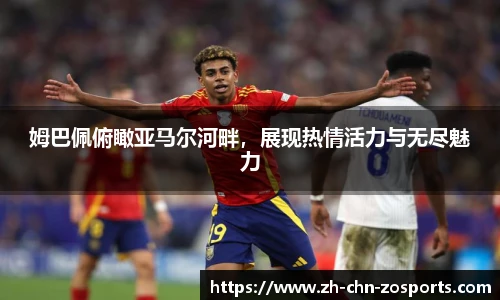 姆巴佩俯瞰亚马尔河畔，展现热情活力与无尽魅力