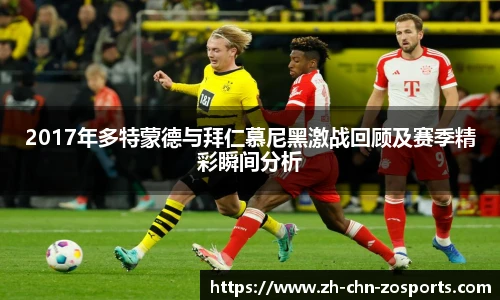 2017年多特蒙德与拜仁慕尼黑激战回顾及赛季精彩瞬间分析