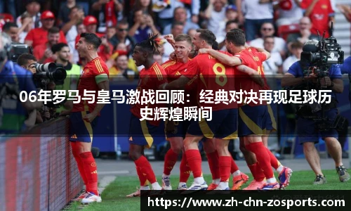 06年罗马与皇马激战回顾：经典对决再现足球历史辉煌瞬间