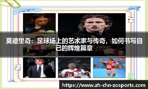 莫德里奇：足球场上的艺术家与传奇，如何书写自己的辉煌篇章