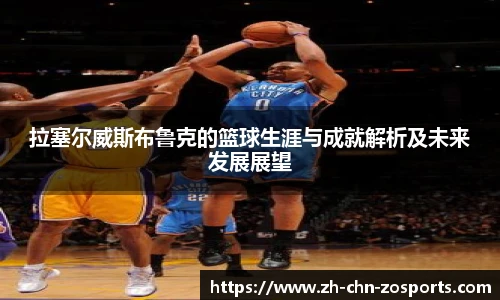 拉塞尔威斯布鲁克的篮球生涯与成就解析及未来发展展望
