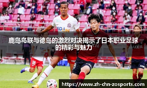 鹿岛鸟联与德岛的激烈对决揭示了日本职业足球的精彩与魅力
