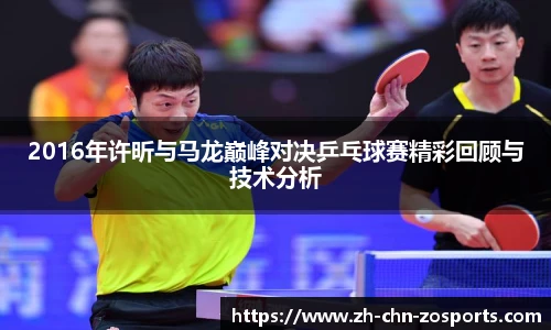 2016年许昕与马龙巅峰对决乒乓球赛精彩回顾与技术分析