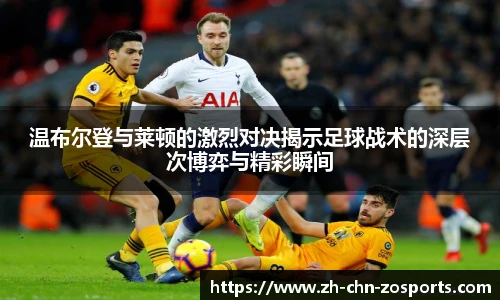 温布尔登与莱顿的激烈对决揭示足球战术的深层次博弈与精彩瞬间