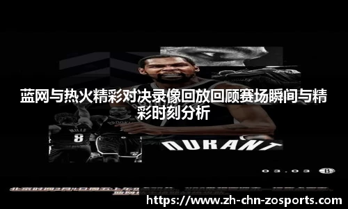 蓝网与热火精彩对决录像回放回顾赛场瞬间与精彩时刻分析