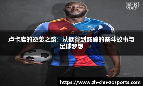 卢卡库的逆袭之路：从低谷到巅峰的奋斗故事与足球梦想