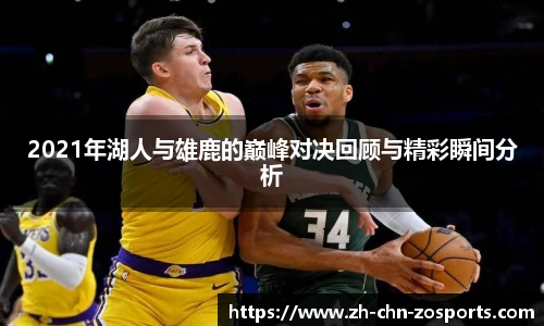 2021年湖人与雄鹿的巅峰对决回顾与精彩瞬间分析