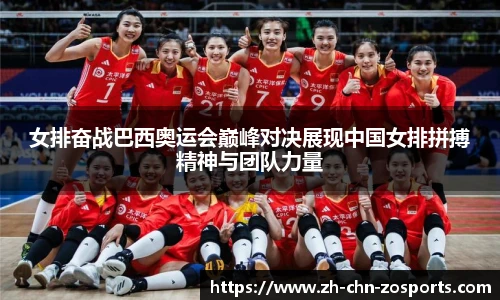 女排奋战巴西奥运会巅峰对决展现中国女排拼搏精神与团队力量