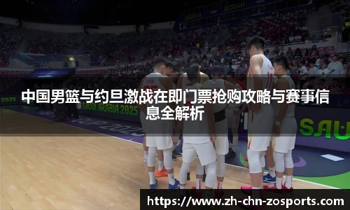 中国男篮与约旦激战在即门票抢购攻略与赛事信息全解析