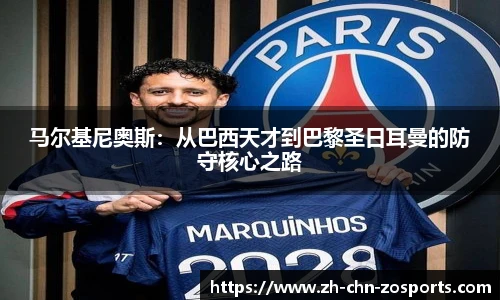 马尔基尼奥斯:从巴西天才到巴黎圣日耳曼的防守核心之路