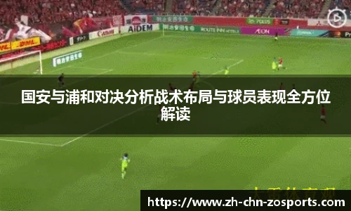 国安与浦和对决分析战术布局与球员表现全方位解读